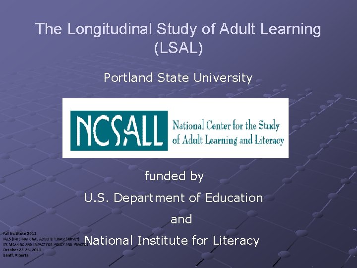 The Longitudinal Study of Adult Learning (LSAL) Portland State University funded by U. S.
