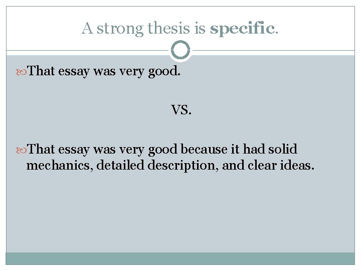 A strong thesis is specific. That essay was very good. VS. That essay was