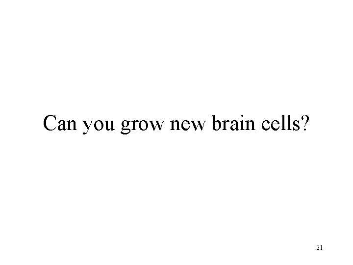 Can you grow new brain cells? 21 