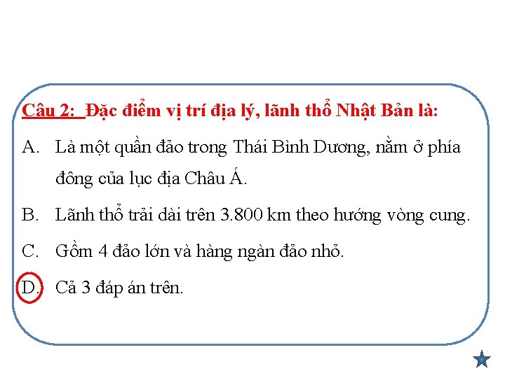 Câu 2: Đặc điểm vị trí địa lý, lãnh thổ Nhật Bản là: A.