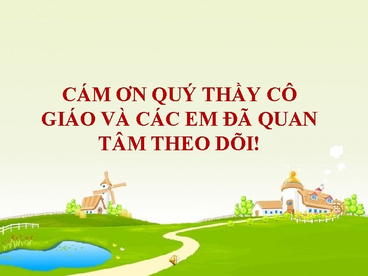 CÁM ƠN QUÝ THẦY CÔ GIÁO VÀ CÁC EM ĐÃ QUAN T M THEO