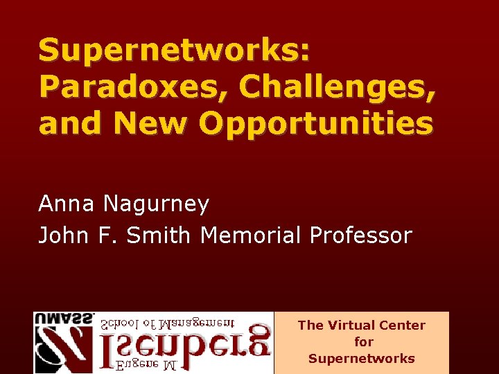 Supernetworks: Paradoxes, Challenges, and New Opportunities Anna Nagurney John F. Smith Memorial Professor The