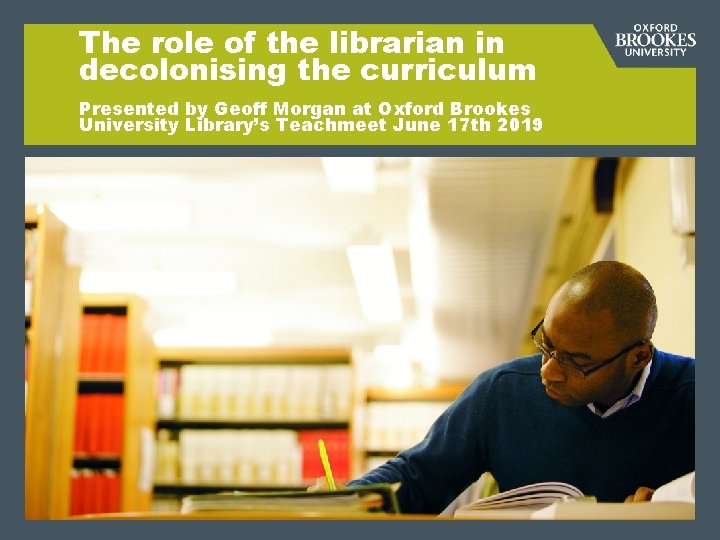 The role of the librarian in decolonising the curriculum Presented by Geoff Morgan at