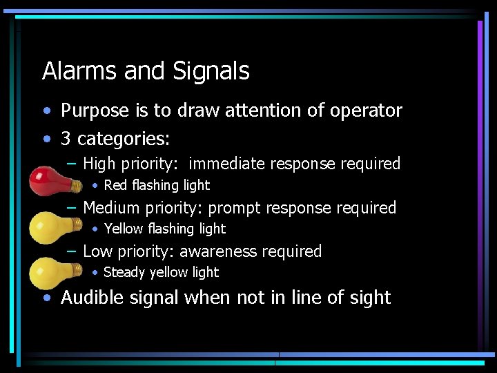 Alarms and Signals • Purpose is to draw attention of operator • 3 categories: