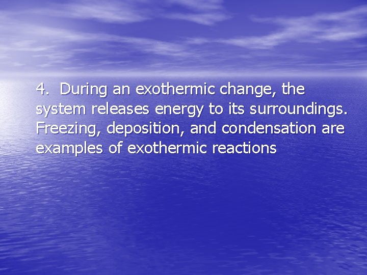 4. During an exothermic change, the system releases energy to its surroundings. Freezing, deposition,
