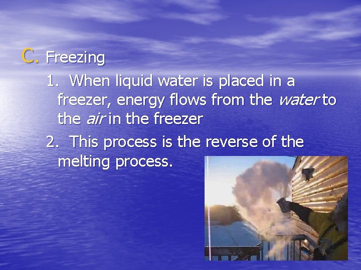 C. Freezing 1. When liquid water is placed in a freezer, energy flows from