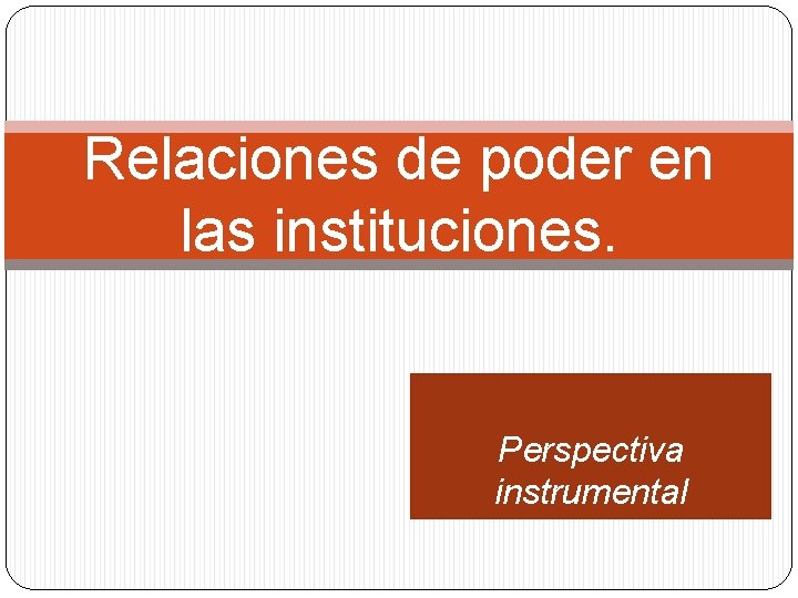 Relaciones de poder en las instituciones. Perspectiva instrumental 