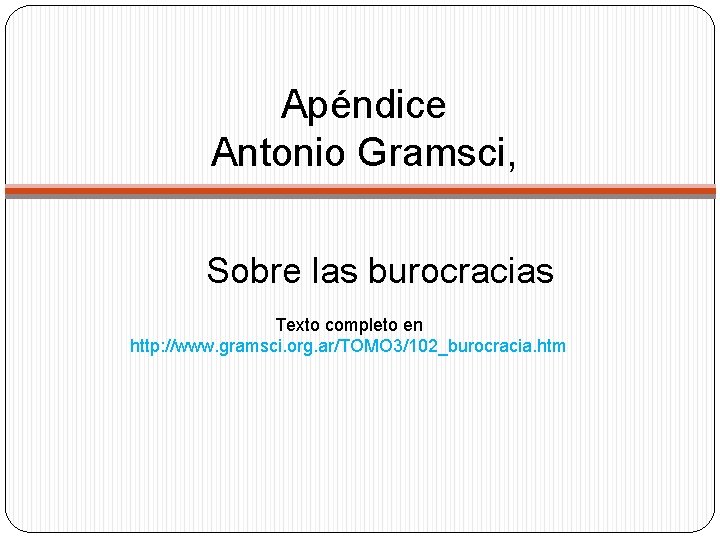 Apéndice Antonio Gramsci, Sobre las burocracias Texto completo en http: //www. gramsci. org. ar/TOMO