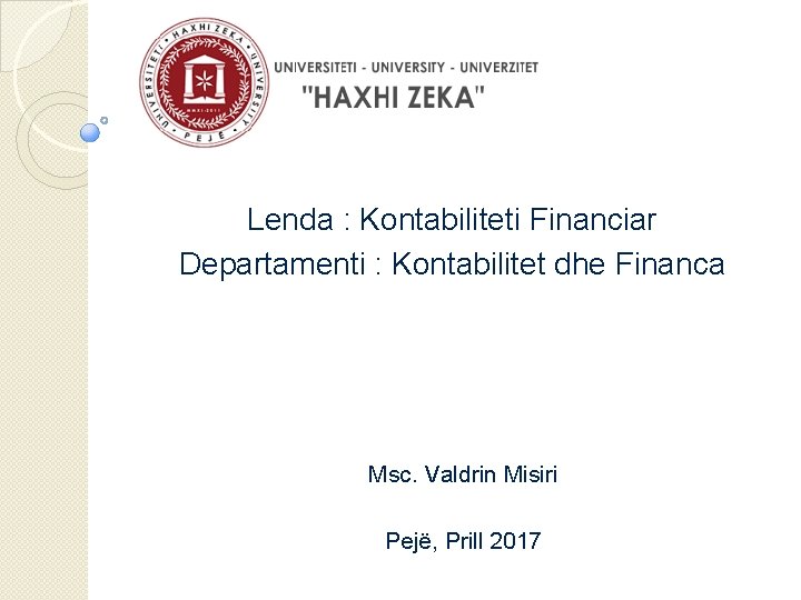Lenda : Kontabiliteti Financiar Departamenti : Kontabilitet dhe Financa Msc. Valdrin Misiri Pejë, Prill