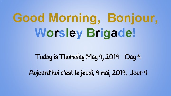 Good Morning, Bonjour, Worsley Brigade! Today is Thursday May 9, 2019 Day 4 Aujourd’hui