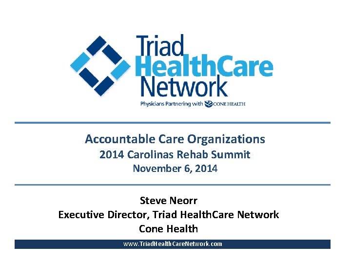 Accountable Care Organizations 2014 Carolinas Rehab Summit November 6, 2014 Steve Neorr Executive Director,