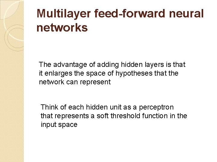 Multilayer feed-forward neural networks The advantage of adding hidden layers is that it enlarges