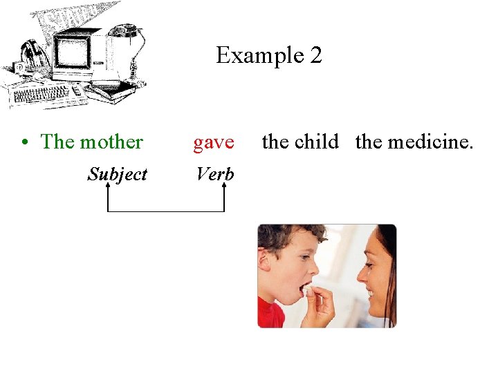 Example 2 • The mother gave Subject Verb the child the medicine. 