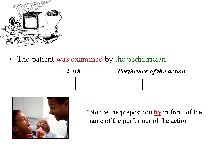  • The patient was examined by the pediatrician. Verb Performer of the action