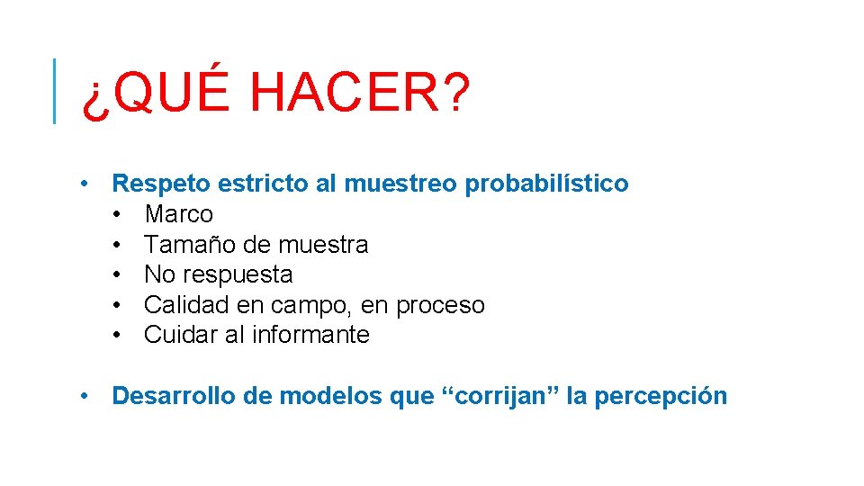 ¿QUÉ HACER? • Respeto estricto al muestreo probabilístico • Marco • Tamaño de muestra