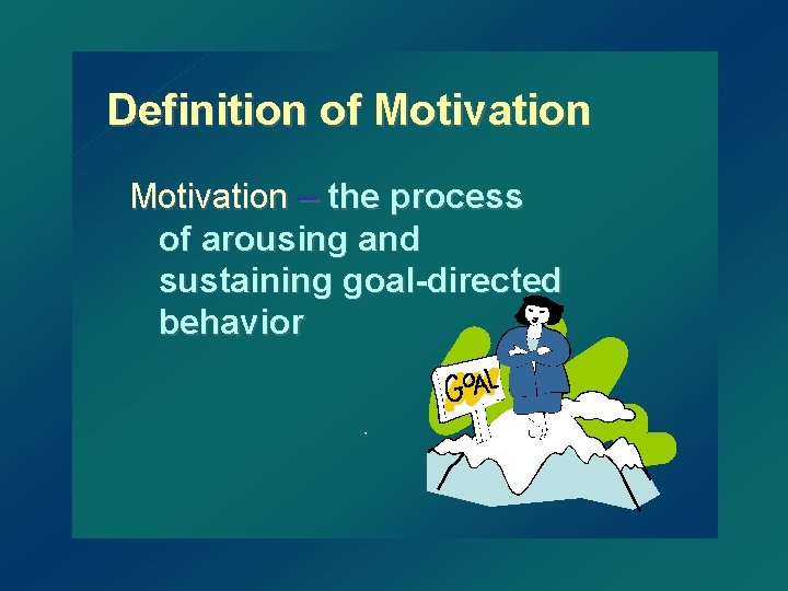 Definition of Motivation – the process of arousing and sustaining goal-directed behavior 