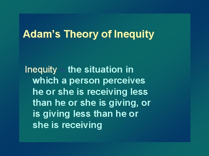 Adam’s Theory of Inequity – the situation in which a person perceives he or