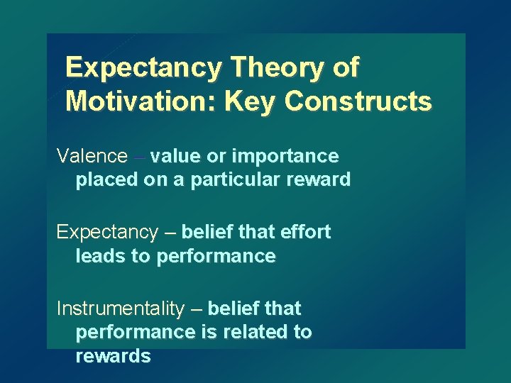 Expectancy Theory of Motivation: Key Constructs Valence – value or importance placed on a