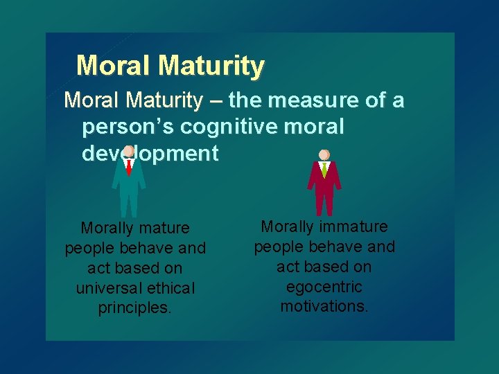 Moral Maturity – the measure of a person’s cognitive moral development Morally mature people