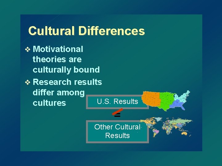 Cultural Differences v Motivational theories are culturally bound v Research results differ among U.