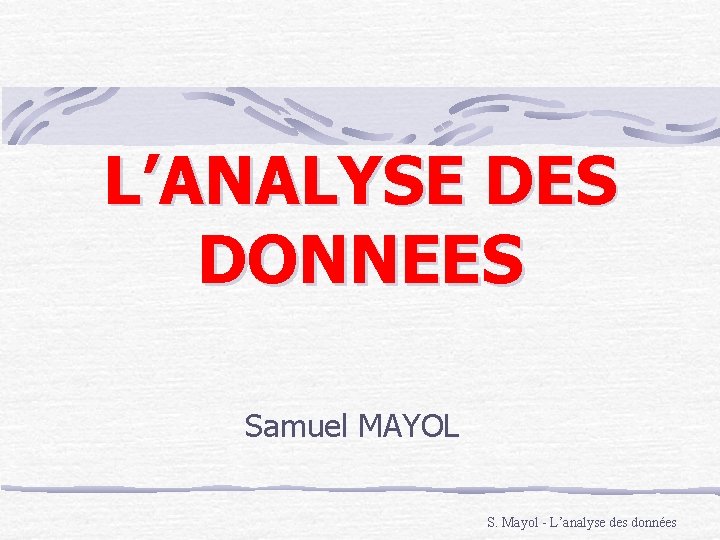 L’ANALYSE DES DONNEES Samuel MAYOL S. Mayol - L’analyse des données 