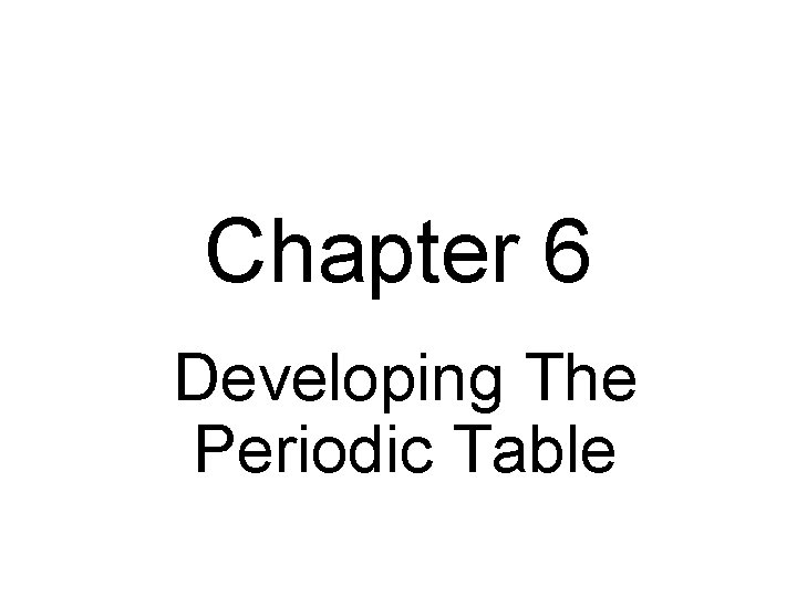 Chapter 6 Developing The Periodic Table 