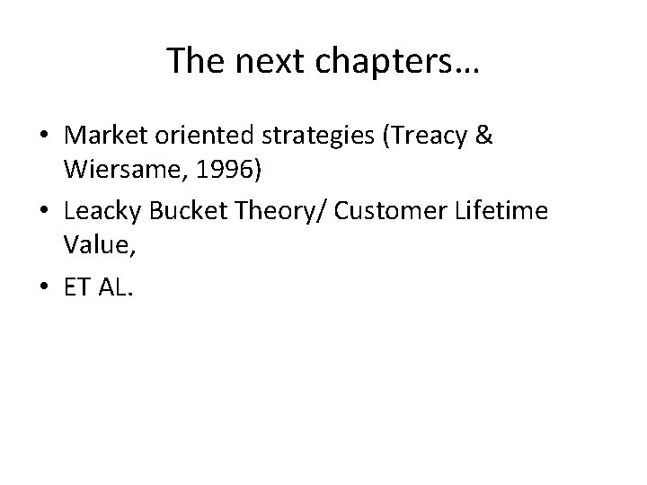 The next chapters… • Market oriented strategies (Treacy & Wiersame, 1996) • Leacky Bucket