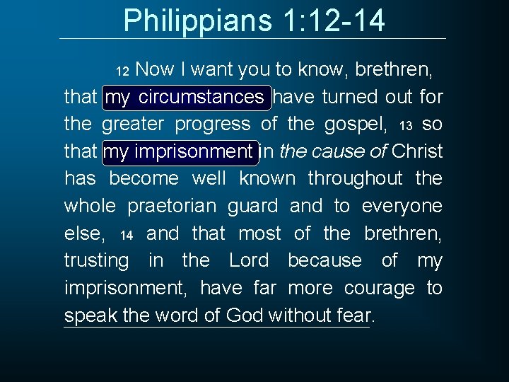 Philippians 1: 12 -14 Now I want you to know, brethren, that my circumstances