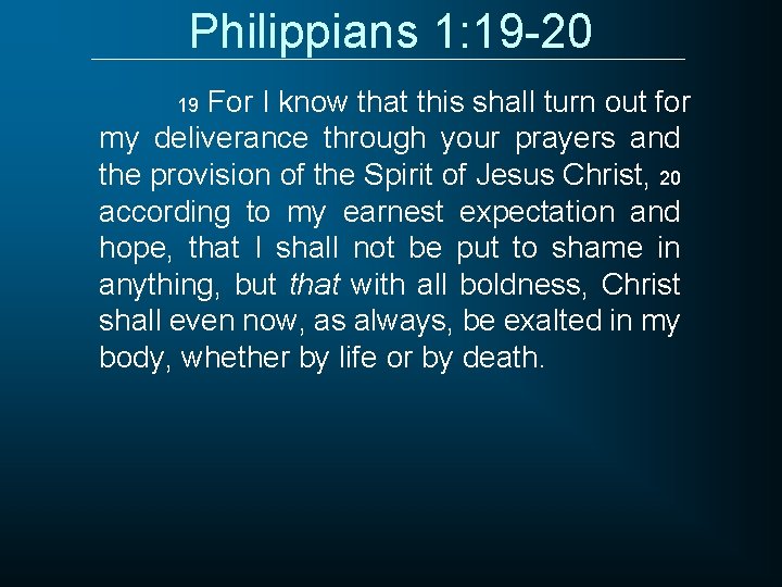Philippians 1: 19 -20 For I know that this shall turn out for my