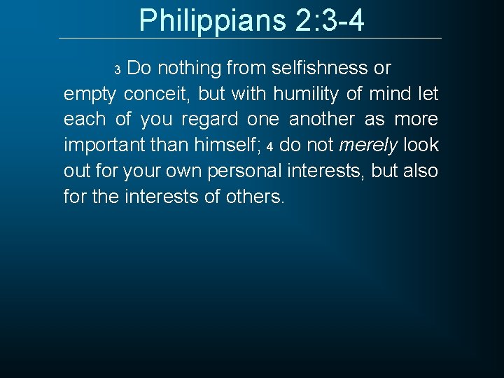 Philippians 2: 3 -4 Do nothing from selfishness or empty conceit, but with humility