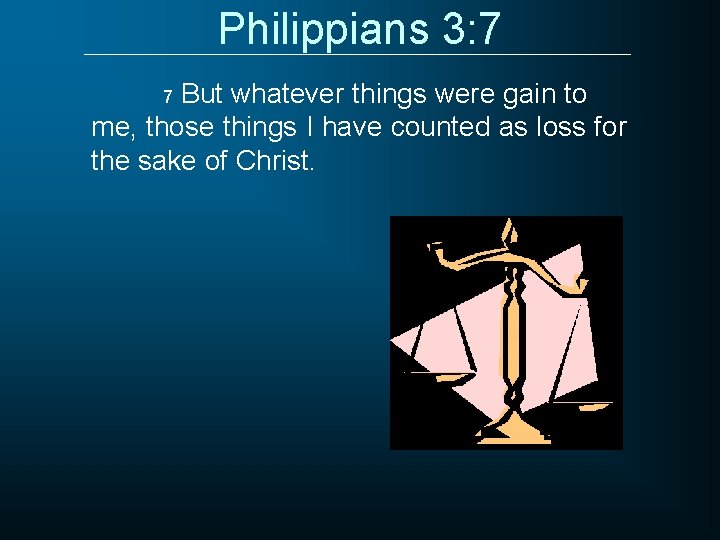 Philippians 3: 7 But whatever things were gain to me, those things I have