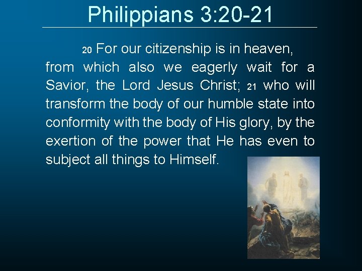 Philippians 3: 20 -21 For our citizenship is in heaven, from which also we