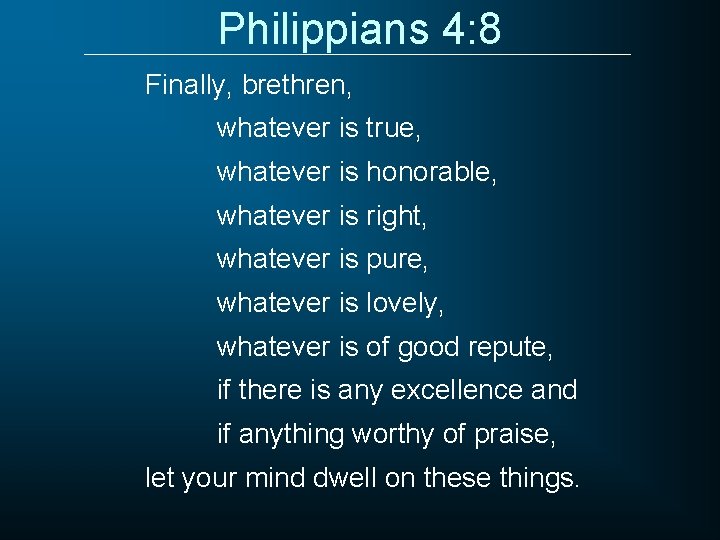 Philippians 4: 8 Finally, brethren, whatever is true, whatever is honorable, whatever is right,