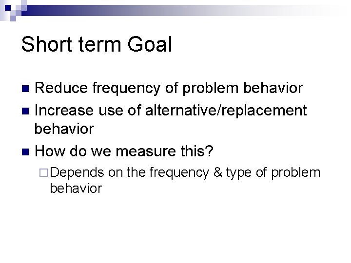 Short term Goal Reduce frequency of problem behavior n Increase use of alternative/replacement behavior