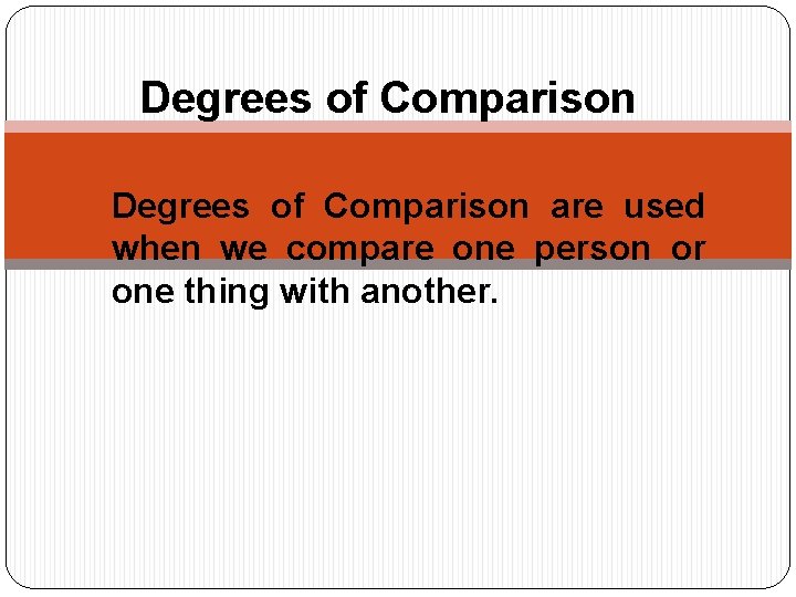 Degrees of Comparison are used when we compare one person or one thing with