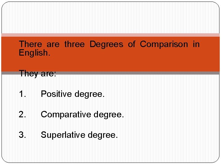 There are three Degrees of Comparison in English. They are: 1. Positive degree. 2.