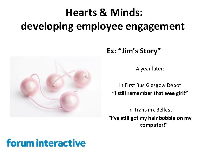 Hearts & Minds: developing employee engagement Ex: “Jim’s Story” A year later: In First