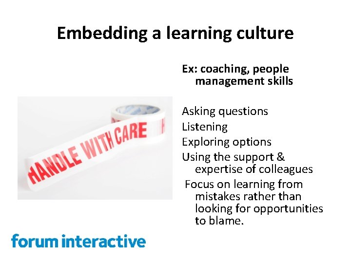 Embedding a learning culture Ex: coaching, people management skills Asking questions Listening Exploring options