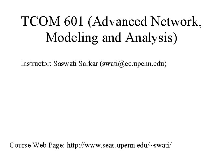 TCOM 601 (Advanced Network, Modeling and Analysis) Instructor: Saswati Sarkar (swati@ee. upenn. edu) Course