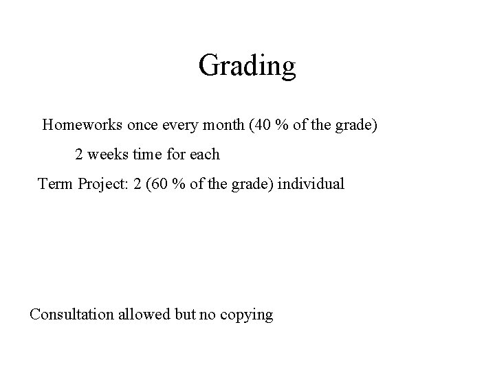 Grading Homeworks once every month (40 % of the grade) 2 weeks time for