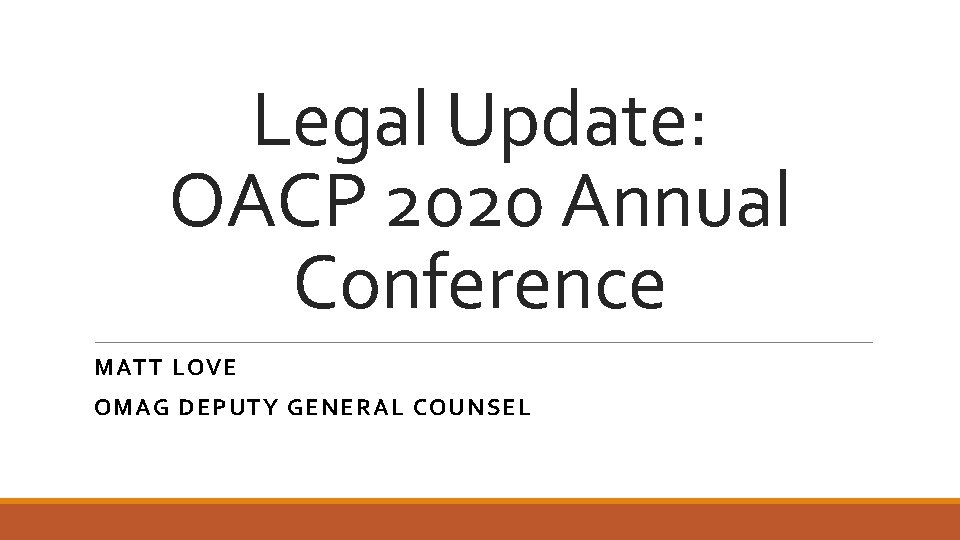 Legal Update: OACP 2020 Annual Conference MATT LOVE OMAG DEPUTY GENERAL COUNSEL 