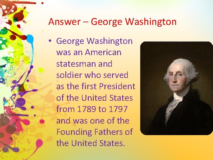 Answer – George Washington • George Washington was an American statesman and soldier who