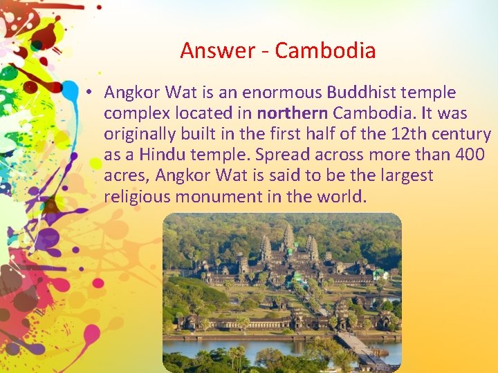 Answer - Cambodia • Angkor Wat is an enormous Buddhist temple complex located in