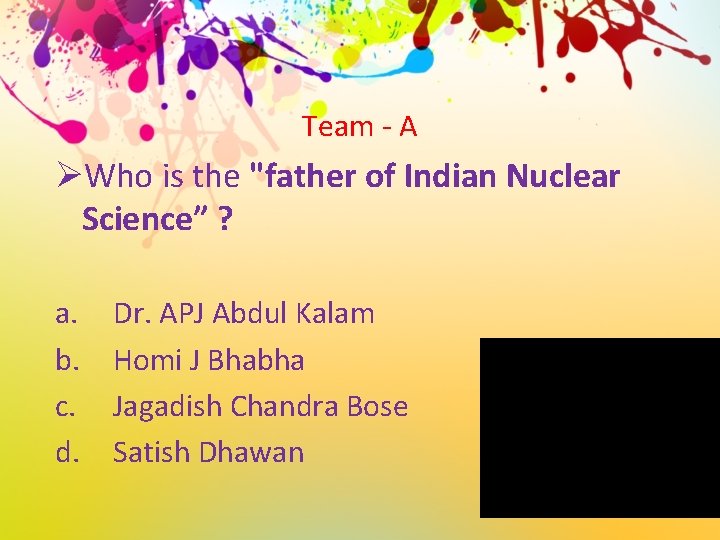 Team - A ØWho is the "father of Indian Nuclear Science” ? a. b.