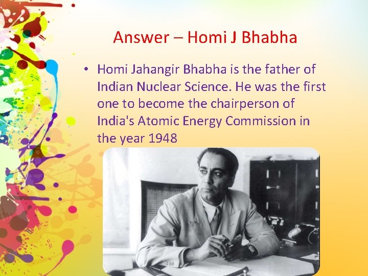 Answer – Homi J Bhabha • Homi Jahangir Bhabha is the father of Indian