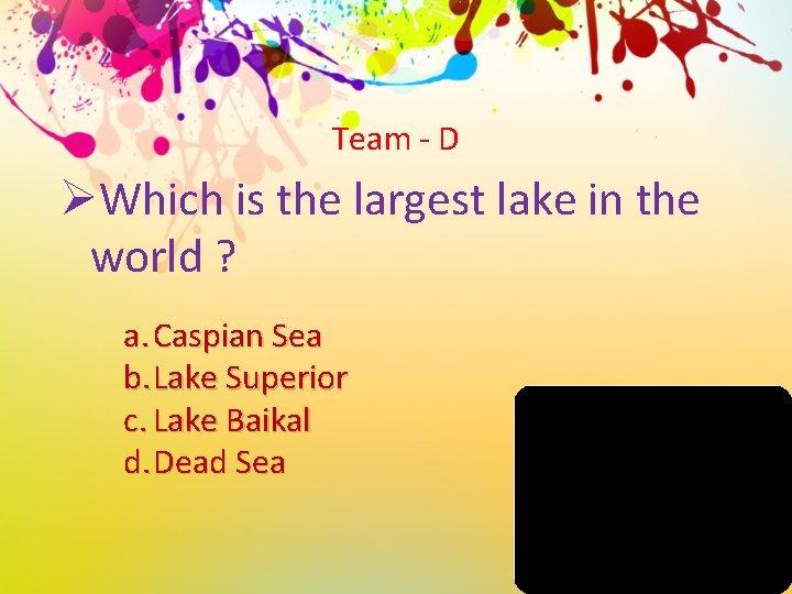 Team - D ØWhich is the largest lake in the world ? a. Caspian