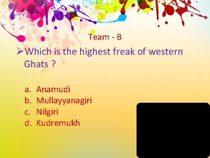 Team - B ØWhich is the highest freak of western Ghats ? a. b.