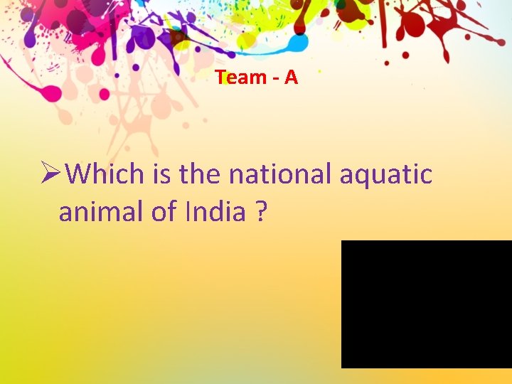 Team - A ØWhich is the national aquatic animal of India ? 