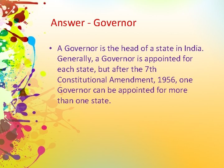 Answer - Governor • A Governor is the head of a state in India.