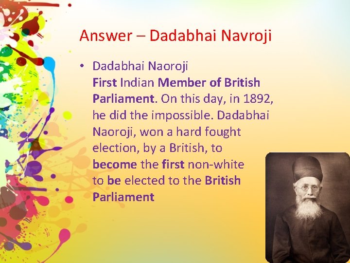 Answer – Dadabhai Navroji • Dadabhai Naoroji First Indian Member of British Parliament. On